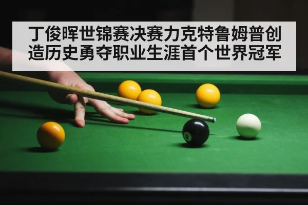 丁俊晖世锦赛决赛力克特鲁姆普创造历史勇夺职业生涯首个世界冠军