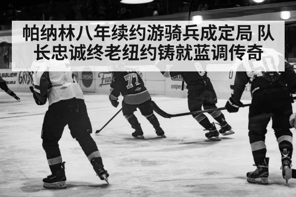 帕纳林八年续约游骑兵成定局 队长忠诚终老纽约铸就蓝调传奇