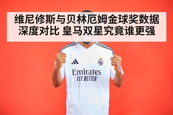 维尼修斯与贝林厄姆金球奖数据深度对比 皇马双星究竟谁更强