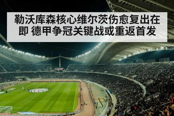 勒沃库森核心维尔茨伤愈复出在即 德甲争冠关键战或重返首发