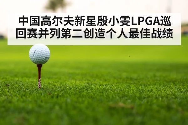 中国高尔夫新星殷小雯LPGA巡回赛并列第二创造个人最佳战绩