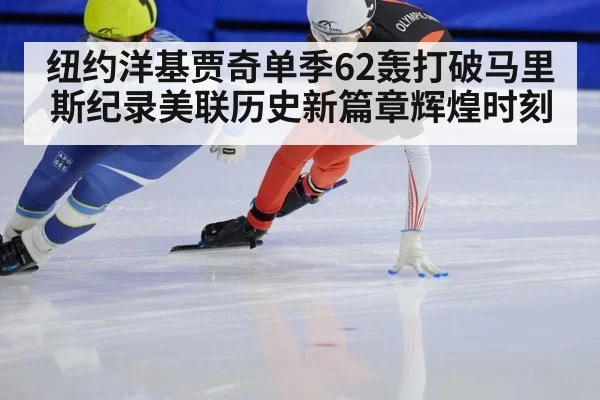 纽约洋基贾奇单季62轰打破马里斯纪录美联历史新篇章辉煌时刻