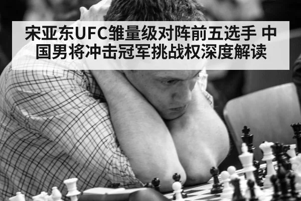 宋亚东UFC雏量级对阵前五选手 中国男将冲击冠军挑战权深度解读
