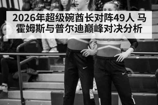 2026年超级碗酋长对阵49人 马霍姆斯与普尔迪巅峰对决分析